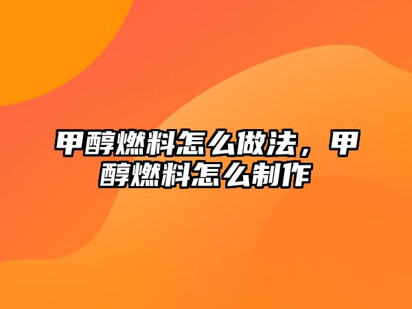 甲醇燃料怎么做法，甲醇燃料怎么制作