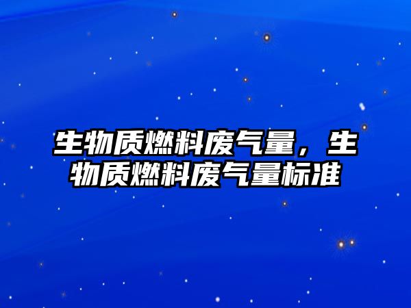 生物質燃料廢氣量，生物質燃料廢氣量標準