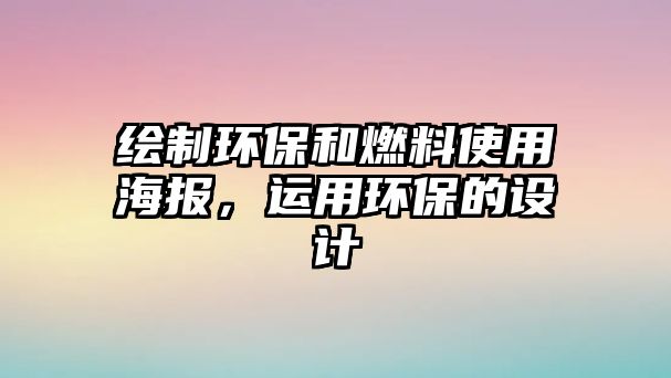 繪制環(huán)保和燃料使用海報(bào)，運(yùn)用環(huán)保的設(shè)計(jì)