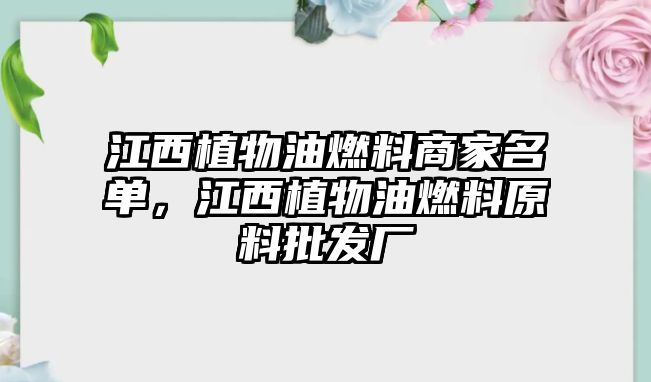 江西植物油燃料商家名單，江西植物油燃料原料批發(fā)廠