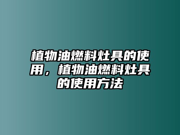 植物油燃料灶具的使用，植物油燃料灶具的使用方法