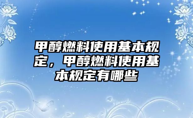 甲醇燃料使用基本規(guī)定，甲醇燃料使用基本規(guī)定有哪些