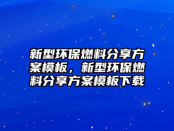 新型環(huán)保燃料分享方案模板，新型環(huán)保燃料分享方案模板下載