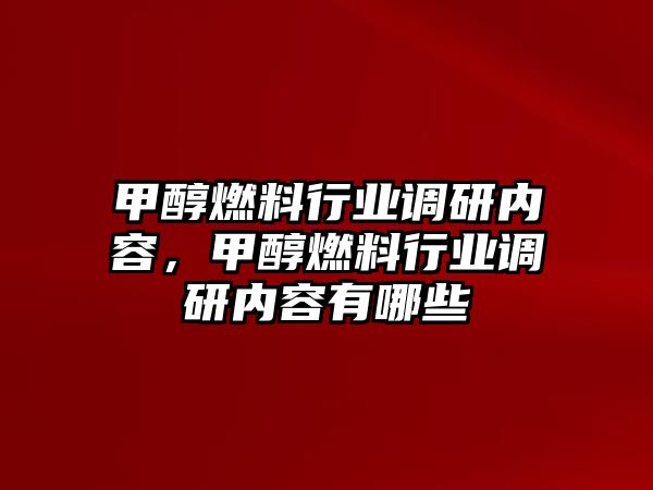 甲醇燃料行業(yè)調(diào)研內(nèi)容，甲醇燃料行業(yè)調(diào)研內(nèi)容有哪些