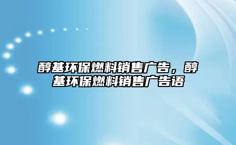 醇基環(huán)保燃料銷售廣告，醇基環(huán)保燃料銷售廣告語