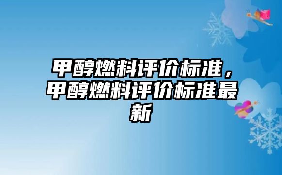 甲醇燃料評價標準，甲醇燃料評價標準最新