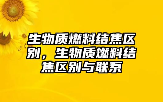 生物質(zhì)燃料結(jié)焦區(qū)別，生物質(zhì)燃料結(jié)焦區(qū)別與聯(lián)系