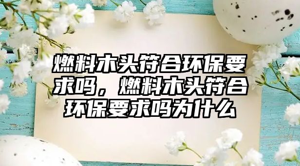 燃料木頭符合環(huán)保要求嗎，燃料木頭符合環(huán)保要求嗎為什么