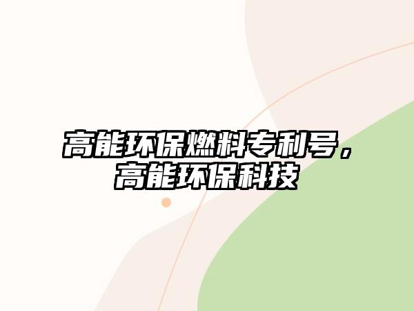 高能環(huán)保燃料專利號，高能環(huán)?？萍? class=