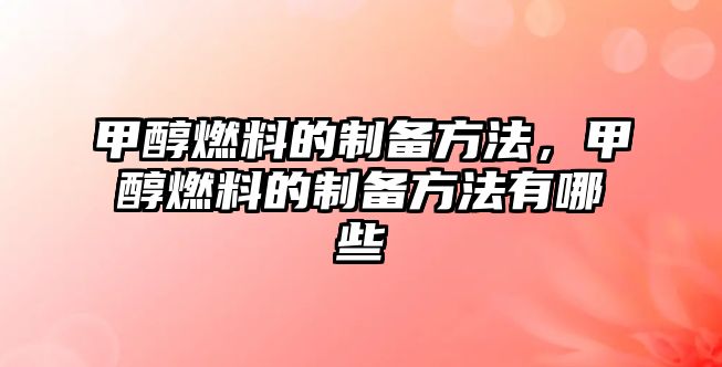 甲醇燃料的制備方法，甲醇燃料的制備方法有哪些