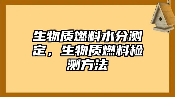 生物質(zhì)燃料水分測(cè)定，生物質(zhì)燃料檢測(cè)方法