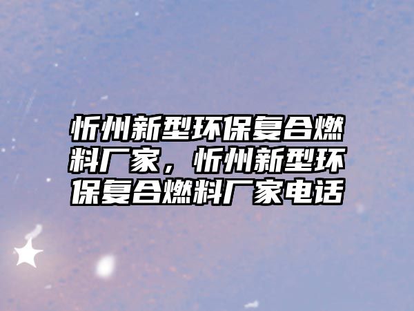 忻州新型環(huán)保復合燃料廠家，忻州新型環(huán)保復合燃料廠家電話