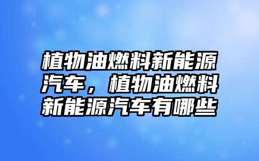 植物油燃料新能源汽車，植物油燃料新能源汽車有哪些