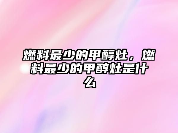 燃料最少的甲醇灶，燃料最少的甲醇灶是什么