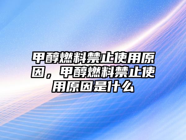 甲醇燃料禁止使用原因，甲醇燃料禁止使用原因是什么