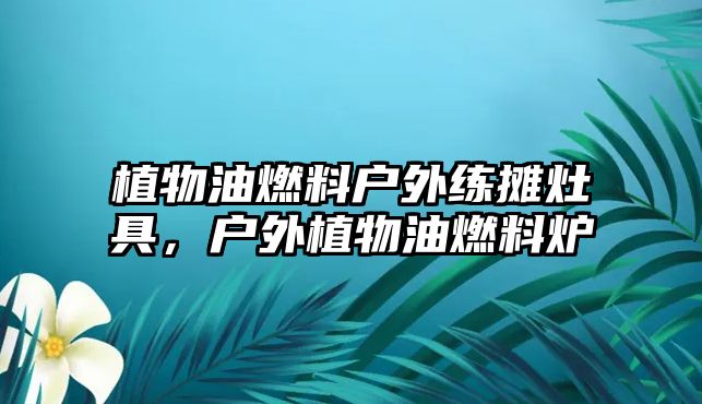 植物油燃料戶外練攤灶具，戶外植物油燃料爐