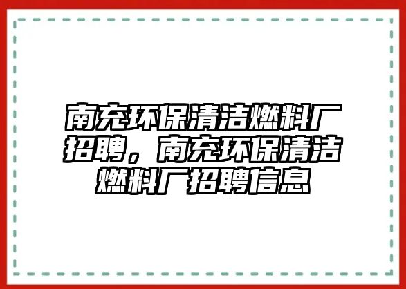 南充環(huán)保清潔燃料廠招聘，南充環(huán)保清潔燃料廠招聘信息