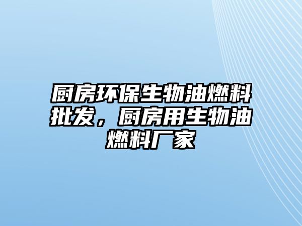 廚房環(huán)保生物油燃料批發(fā)，廚房用生物油燃料廠家