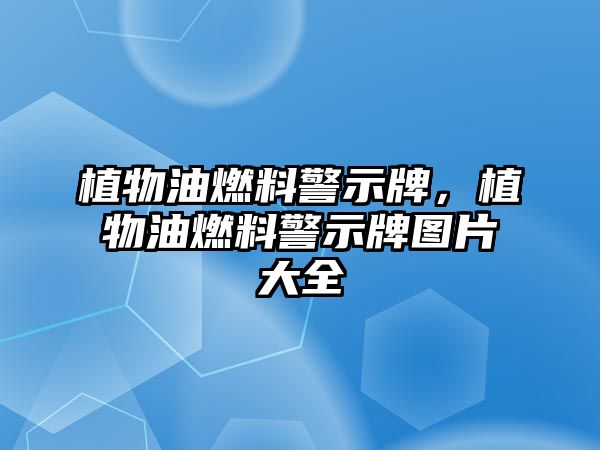 植物油燃料警示牌，植物油燃料警示牌圖片大全