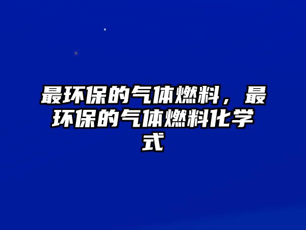 最環(huán)保的氣體燃料，最環(huán)保的氣體燃料化學(xué)式