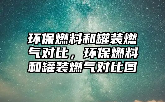 環(huán)保燃料和罐裝燃氣對比，環(huán)保燃料和罐裝燃氣對比圖