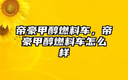 帝豪甲醇燃料車，帝豪甲醇燃料車怎么樣