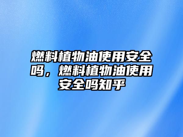 燃料植物油使用安全嗎，燃料植物油使用安全嗎知乎