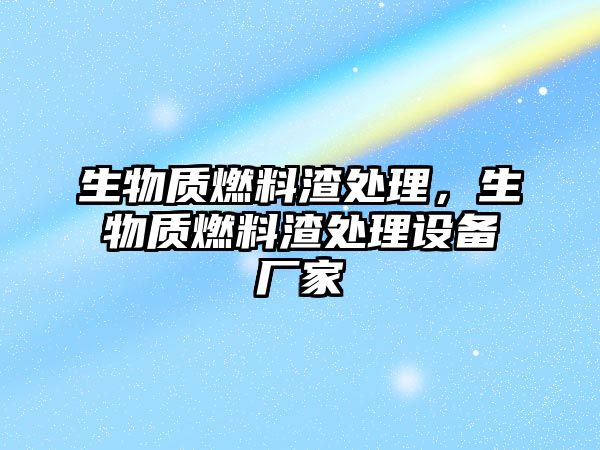 生物質燃料渣處理，生物質燃料渣處理設備廠家