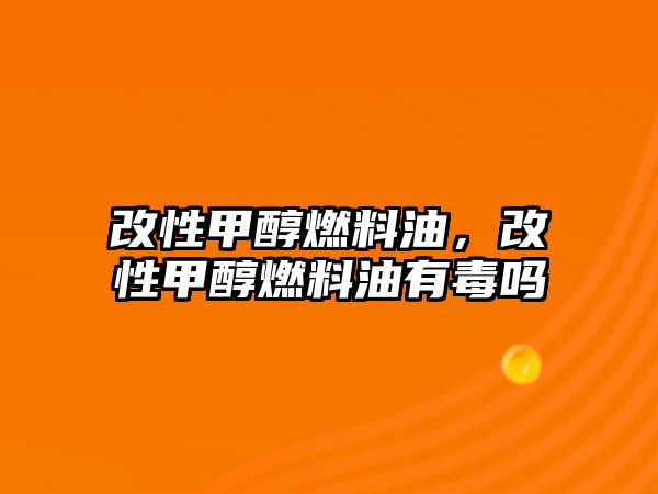 改性甲醇燃料油，改性甲醇燃料油有毒嗎