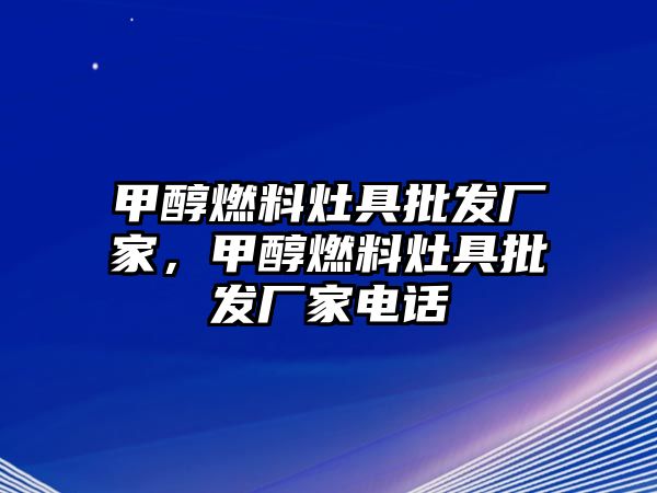 甲醇燃料灶具批發(fā)廠家，甲醇燃料灶具批發(fā)廠家電話