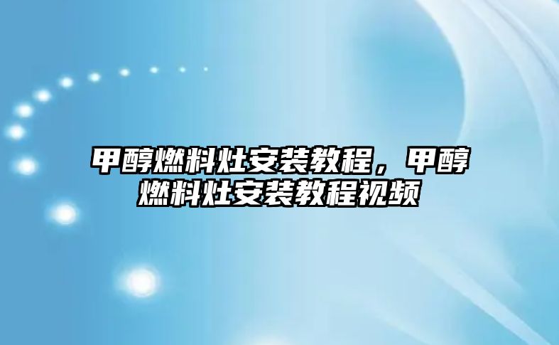 甲醇燃料灶安裝教程，甲醇燃料灶安裝教程視頻