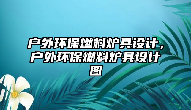 戶外環(huán)保燃料爐具設(shè)計，戶外環(huán)保燃料爐具設(shè)計圖