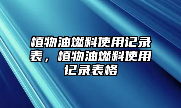 植物油燃料使用記錄表，植物油燃料使用記錄表格