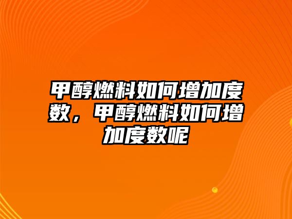 甲醇燃料如何增加度數(shù)，甲醇燃料如何增加度數(shù)呢