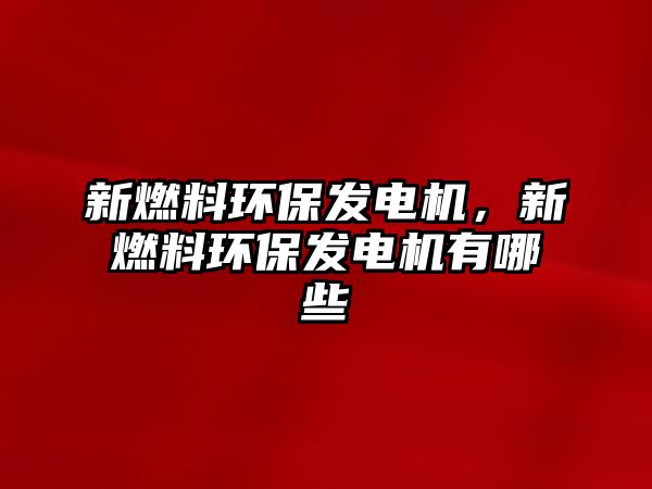 新燃料環(huán)保發(fā)電機，新燃料環(huán)保發(fā)電機有哪些