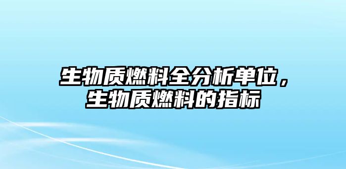 生物質(zhì)燃料全分析單位，生物質(zhì)燃料的指標(biāo)