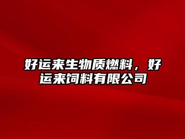 好運(yùn)來(lái)生物質(zhì)燃料，好運(yùn)來(lái)飼料有限公司