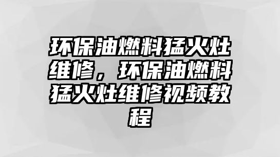 環(huán)保油燃料猛火灶維修，環(huán)保油燃料猛火灶維修視頻教程