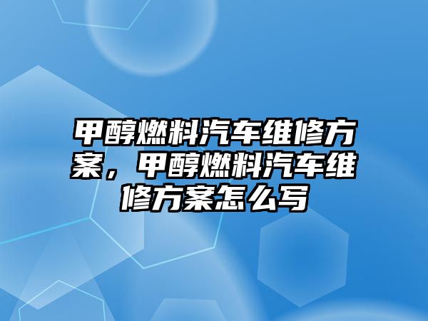 甲醇燃料汽車維修方案，甲醇燃料汽車維修方案怎么寫