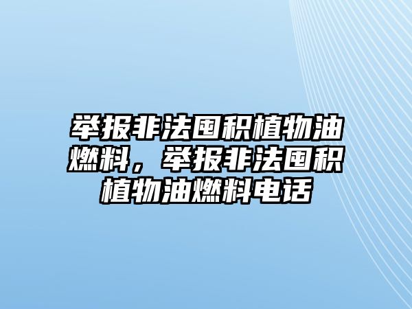 舉報(bào)非法囤積植物油燃料，舉報(bào)非法囤積植物油燃料電話