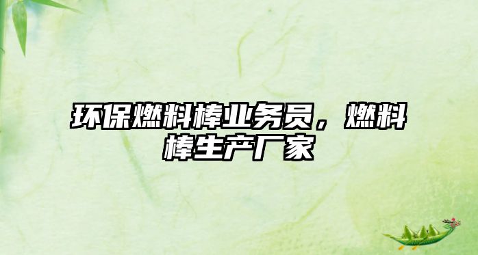 環(huán)保燃料棒業(yè)務(wù)員，燃料棒生產(chǎn)廠家