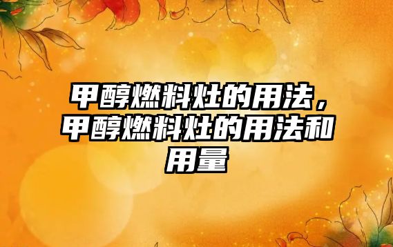 甲醇燃料灶的用法，甲醇燃料灶的用法和用量