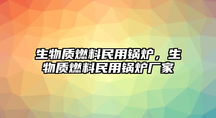 生物質(zhì)燃料民用鍋爐，生物質(zhì)燃料民用鍋爐廠家