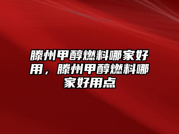 滕州甲醇燃料哪家好用，滕州甲醇燃料哪家好用點