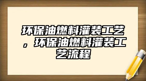 環(huán)保油燃料灌裝工藝，環(huán)保油燃料灌裝工藝流程