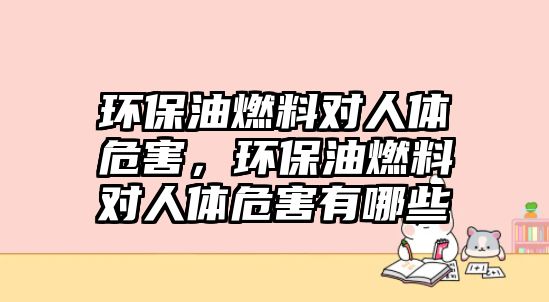 環(huán)保油燃料對人體危害，環(huán)保油燃料對人體危害有哪些