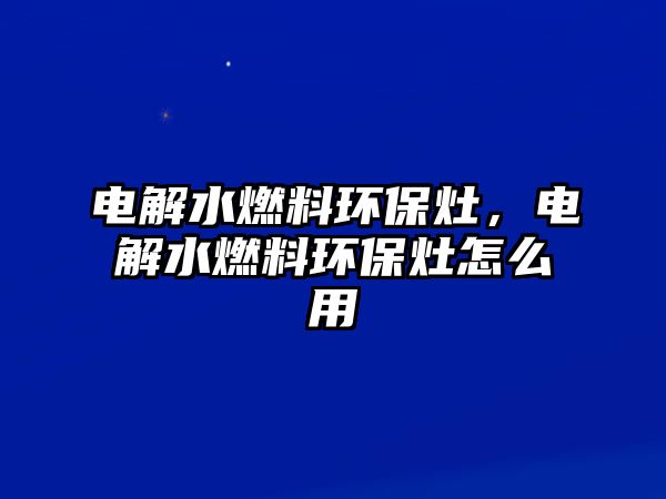 電解水燃料環(huán)保灶，電解水燃料環(huán)保灶怎么用