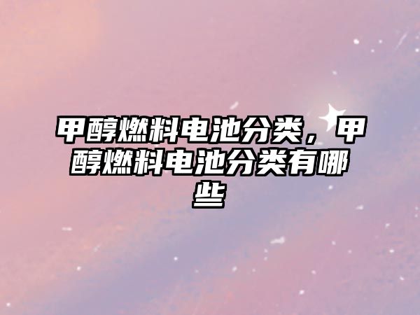 甲醇燃料電池分類，甲醇燃料電池分類有哪些