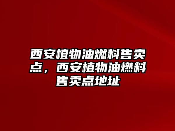 西安植物油燃料售賣點，西安植物油燃料售賣點地址