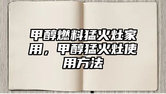 甲醇燃料猛火灶家用，甲醇猛火灶使用方法